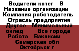 Водители катег. "В › Название организации ­ Компания-работодатель › Отрасль предприятия ­ Другое › Минимальный оклад ­ 1 - Все города Работа » Вакансии   . Самарская обл.,Октябрьск г.